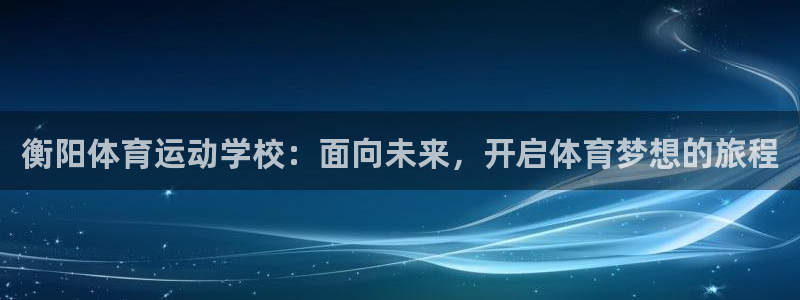 衡阳体育运动学校：面向未来，开启体育梦想的旅程