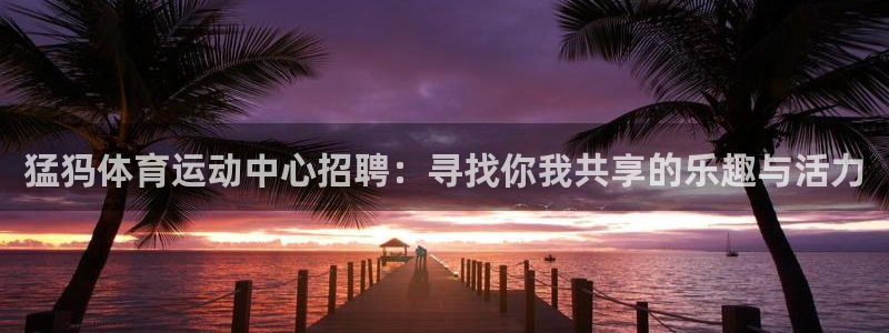 猛犸体育运动中心招聘：寻找你我共享的乐趣与活力