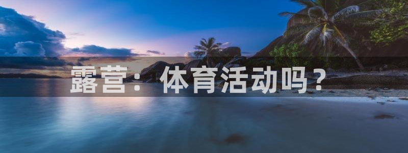 露营：体育活动吗？
